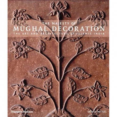 The Majesty of Mughal Decoration: The Art and Architecture of Islamic India